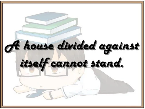 A house divided against itself cannot stand