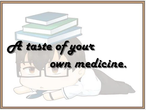 A taste of your own medicine