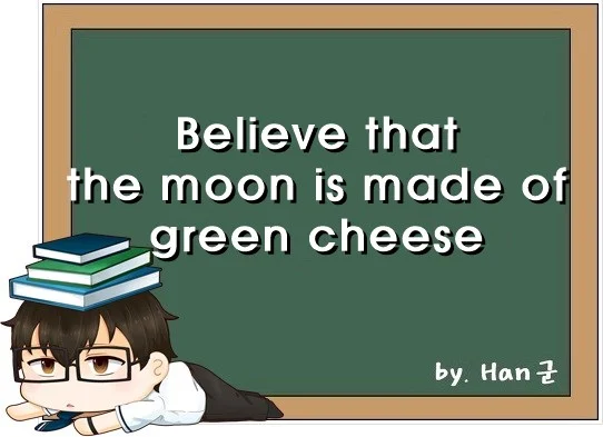 Believe that the moon is made of green cheese