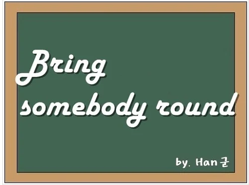 Bring somebody round / around