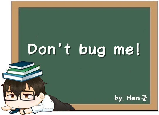 Don't bug me! (날 귀찮게 하지 마!, 나에게 상관하지 마!)