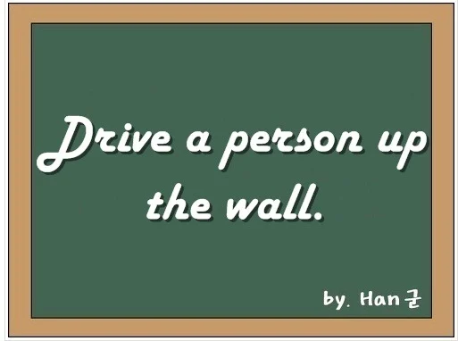 Drive a person up the wall