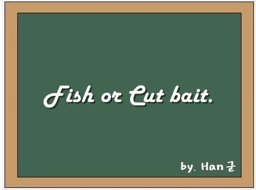 Fish or cut bait