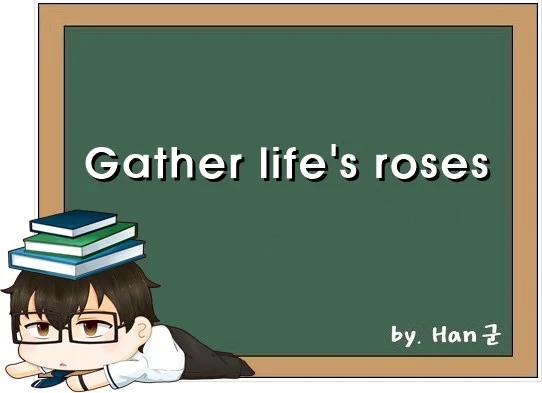 Gather lifes roses