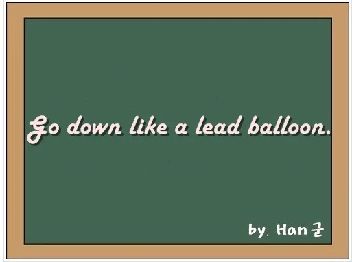 Go down like a lead balloon