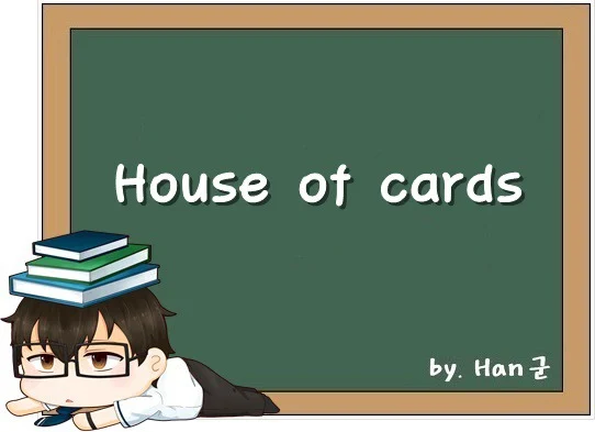 House of cards. (사상누각, 탁상 공론, 불안정한 계획, 엉성한 계획.)