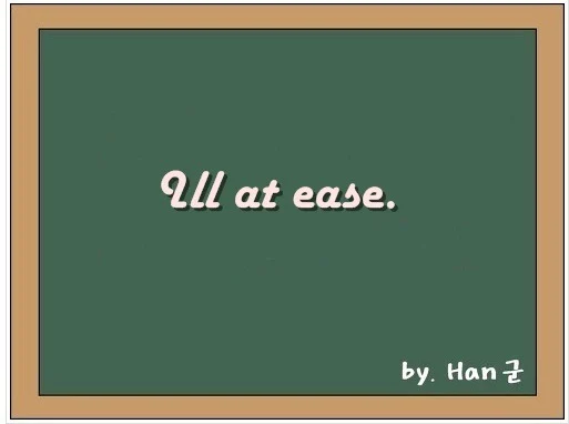 Ill at ease. (불편해하는, 불안한, 거북한, 불쾌한.) 1 Ill at ease