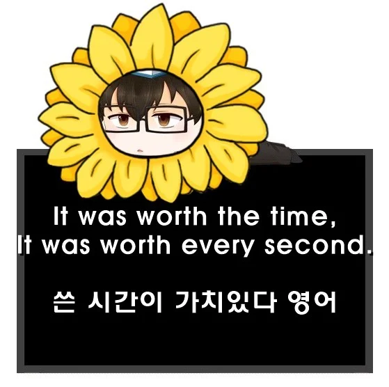 It was worth the time It was worth every second 차이
