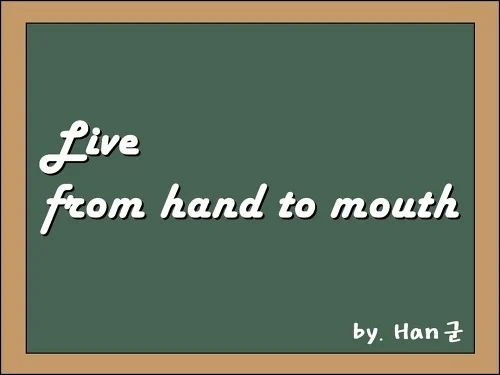 Live from hand to mouth