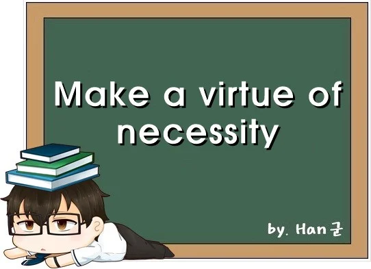 Make a virtue of necessity