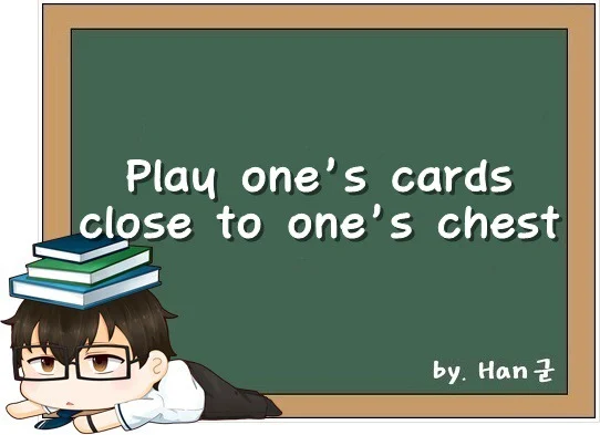 Play one's cards close to one's chest. (비밀로 하다, 속을 드러내지 않다, 의도를 숨기다.)
