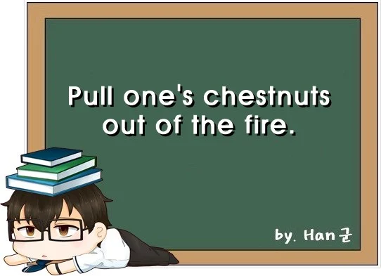 Pull ones chestnuts out of the fire