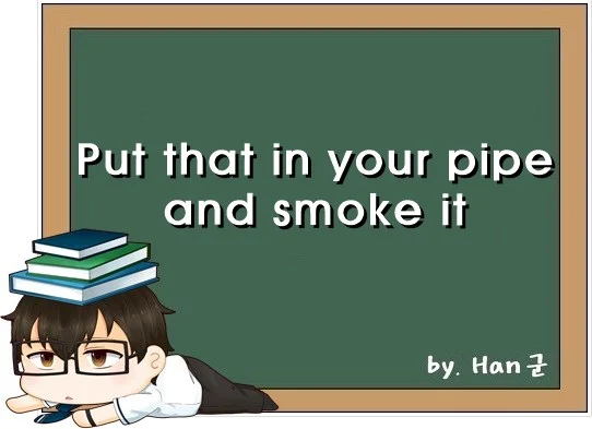 Put that in your pipe and smoke it