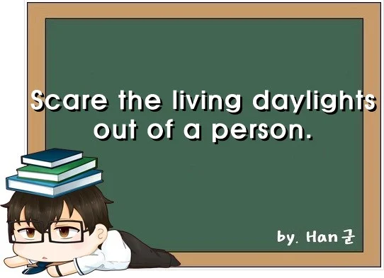 Scare the living daylights out of a person