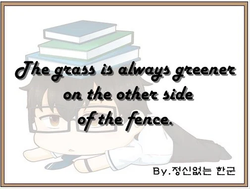 The grass is always greener on the other side of the fence.