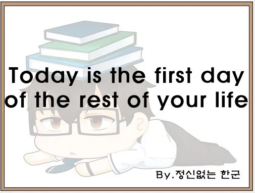 Today is the first day of the rest of your life