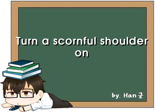 Turn a scornful shoulder on