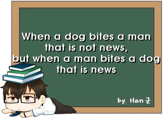 When a dog bites a man that is not news but when a man bites a dog that is news