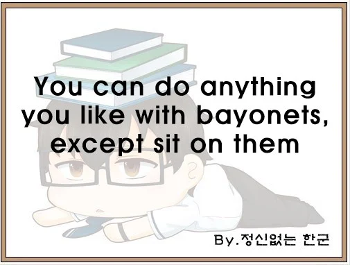 You can do anything you like with bayonets except sit on them