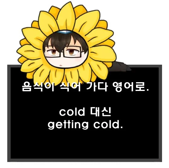 음식이 식어 가다 영어로. cold 대신 getting cold