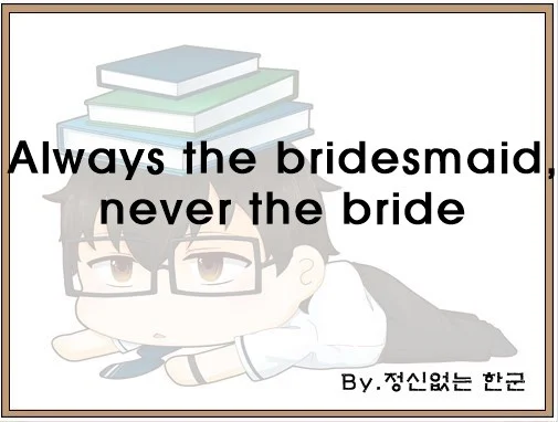 Always the bridesmaid never the bride
