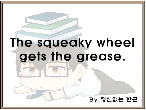 The squeaky wheel gets the grease