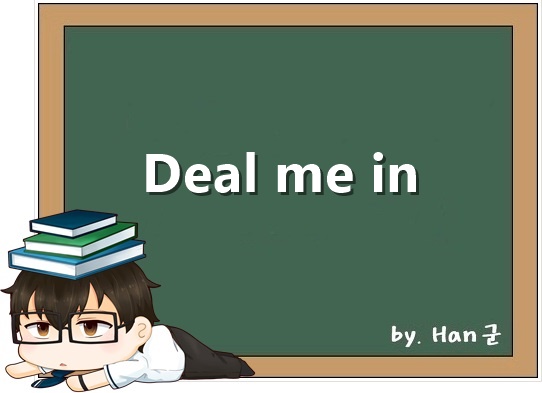 Deal me in. (내게도 기회를 달라. 나도 끼워줘.)